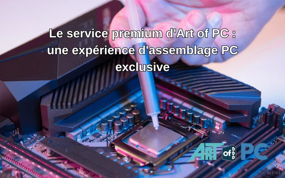 Le service premium d’Art of PC : une expérience d’assemblage PC exclusive