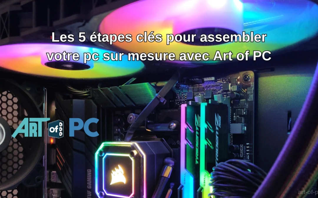 Assemblage PC sur mesure en 5 étapes avec Art of PC