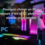 Pourquoi choisir un PC sur mesure d'Art of PC plutôt qu'un modèle préassemblé ? Comparaison entre PC sur mesure Art of PC et PC préassemblé