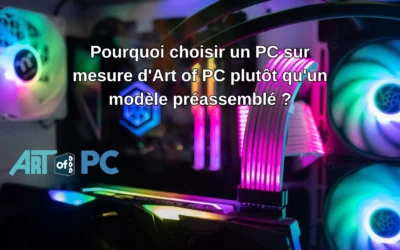 Pourquoi choisir un PC sur mesure d’Art of PC plutôt qu’un modèle préassemblé ?